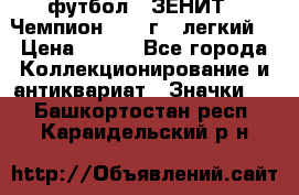 1.1) футбол : ЗЕНИТ - Чемпион 1984 г  (легкий) › Цена ­ 349 - Все города Коллекционирование и антиквариат » Значки   . Башкортостан респ.,Караидельский р-н